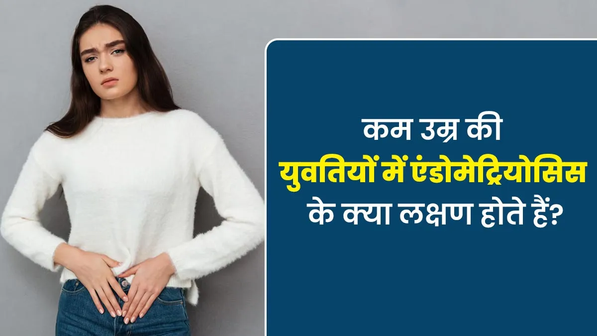 कम उम्र की युवतियों में एंडोमेट्रियोसिस के क्या लक्षण दिखाई देते हैं? डॉक्टर से जानें