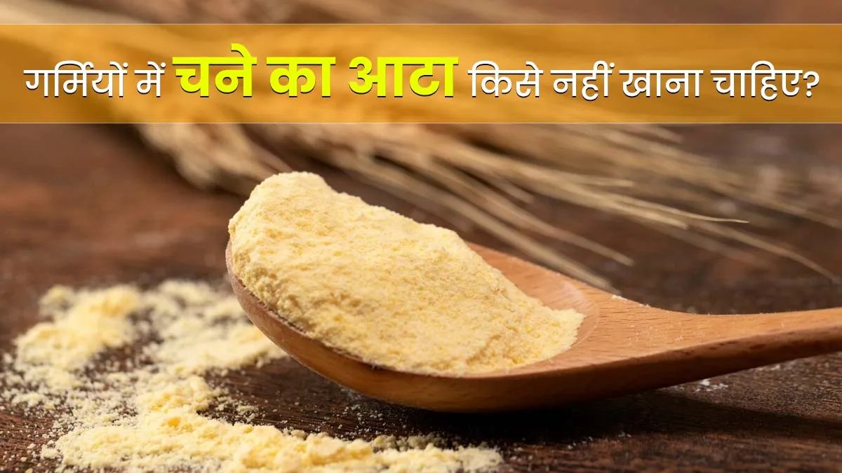गर्मियों में चने का आटा किसे नहीं खाना चाहिए? आयुर्वेदाचार्य से जानें