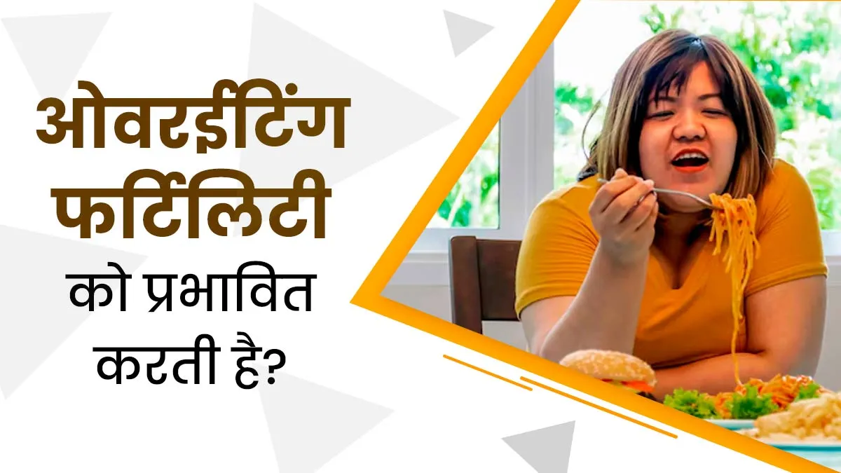 क्या ओवरईटिंग की वजह से भी फर्टिलिटी प्रभावित होती है, जानें डॉक्टर से