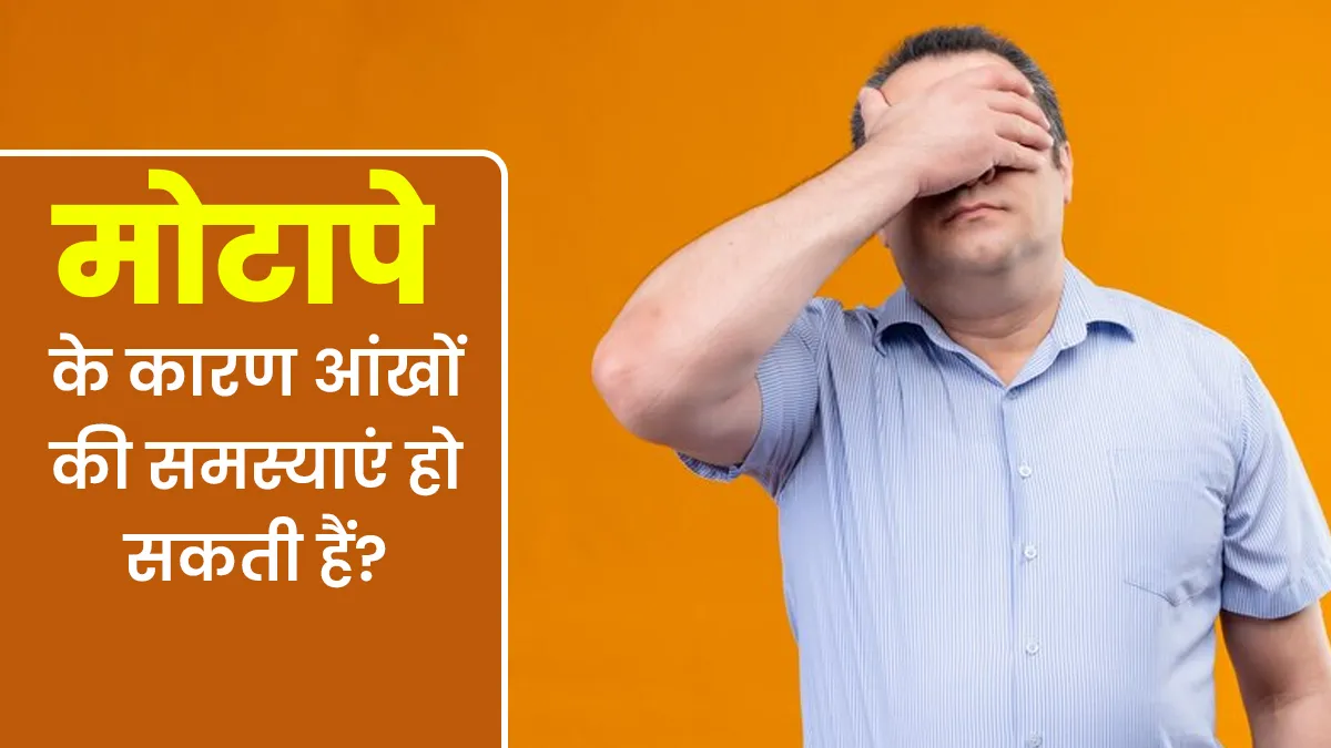 मोटापे के कारण हो सकती हैं आंखों से जुड़ी समस्याएं? जानें डॉक्टर से
