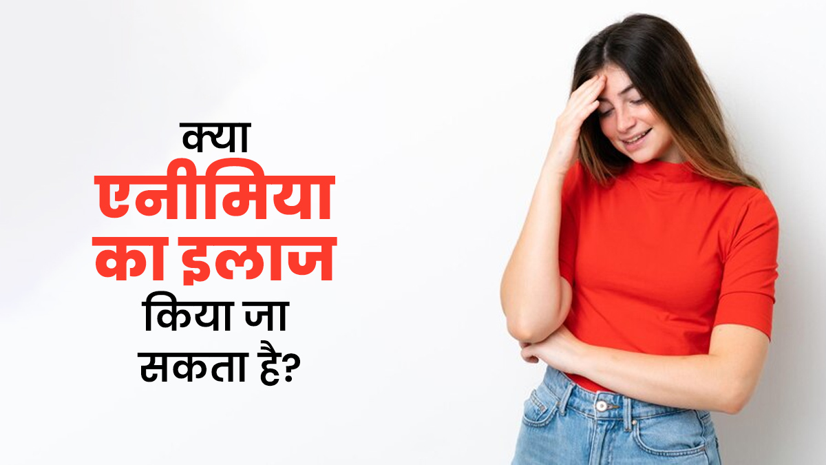 क्या एनीमिया का इलाज किया जा सकता है? जानें डॉक्टर की राय