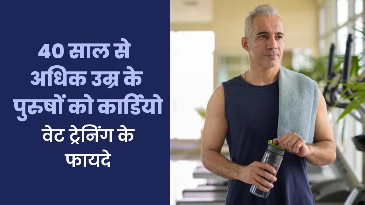 40 साल से अधिक उम्र के पुरुषों को करनी चाहिए कार्डियो वेट ट्रेनिंग, जानें इसके फायदे