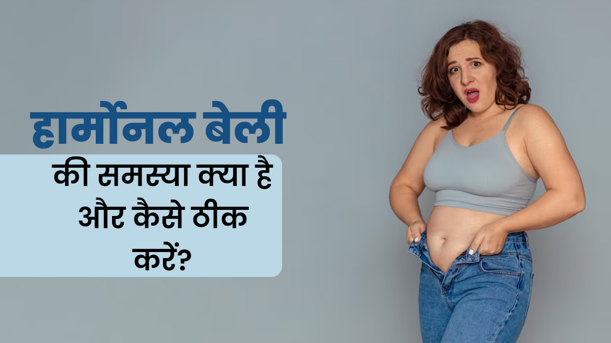 हार्मोनल बेली की समस्या क्यों होती है और इसे कैसे कम किया जा सकता है?