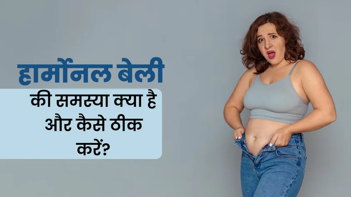 हार्मोनल बेली की समस्या क्यों होती है और इसे कैसे कम किया जा सकता है?