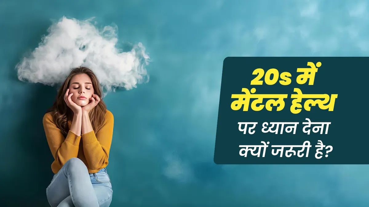20s में अपनी मेंटल हेल्थ पर ध्यान देना क्यों जरूरी है? जानें एक्सपर्ट से