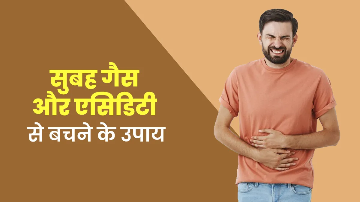 सुबह के समय गैस और एसिडिटी से बचने के लिए क्या करें? एक्सपर्ट से जानें