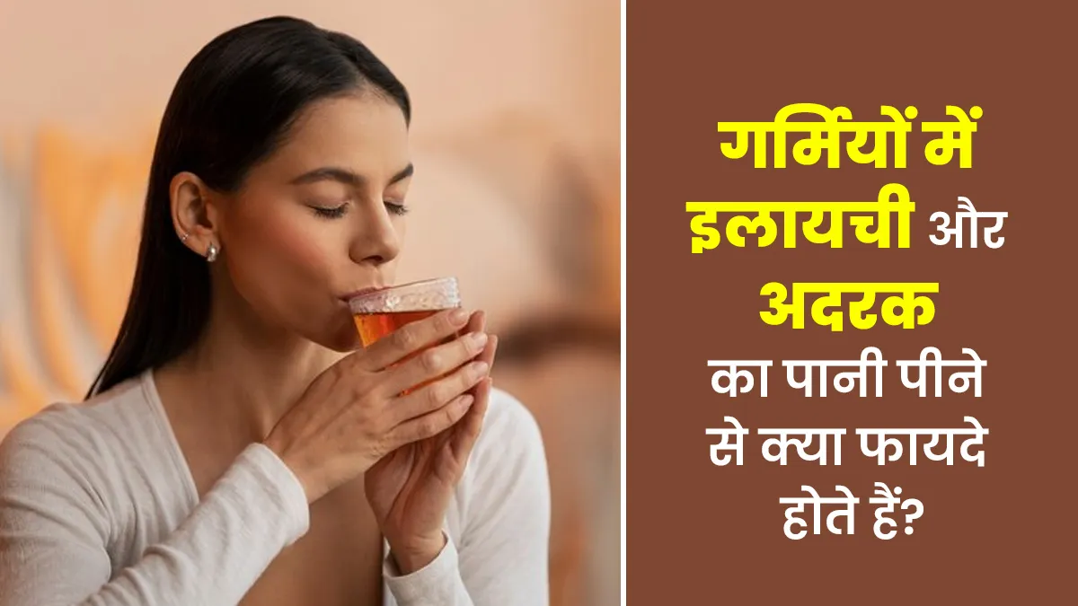 गर्मियों में इलायची और अदरक का पानी पीने से क्या फायदे होते हैं? आयुर्वेदाचार्य से जानें