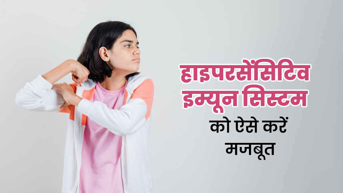 हाइपरसेंसिटिव इम्यून सिस्टम को मजबूत कैसे करें? डॉक्टर ने बताया किन आदतों में करें बदलाव