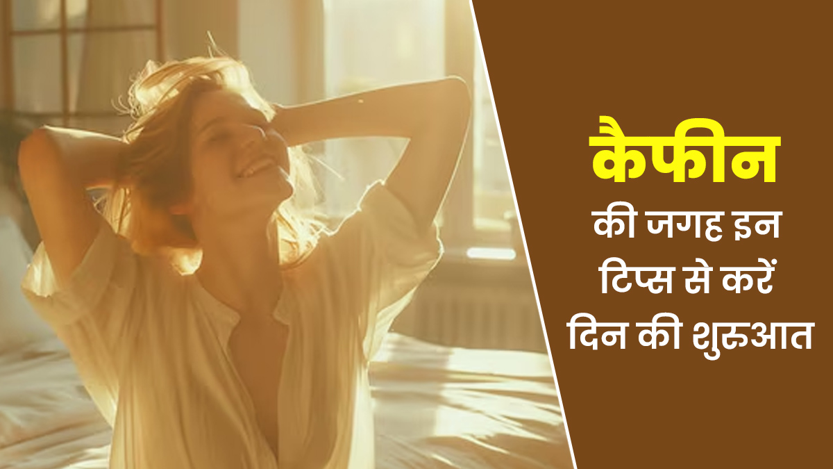 कैफीन के साथ नहीं बल्कि इन टिप्स से करें दिन की एनर्जेटिक शुरुआत
