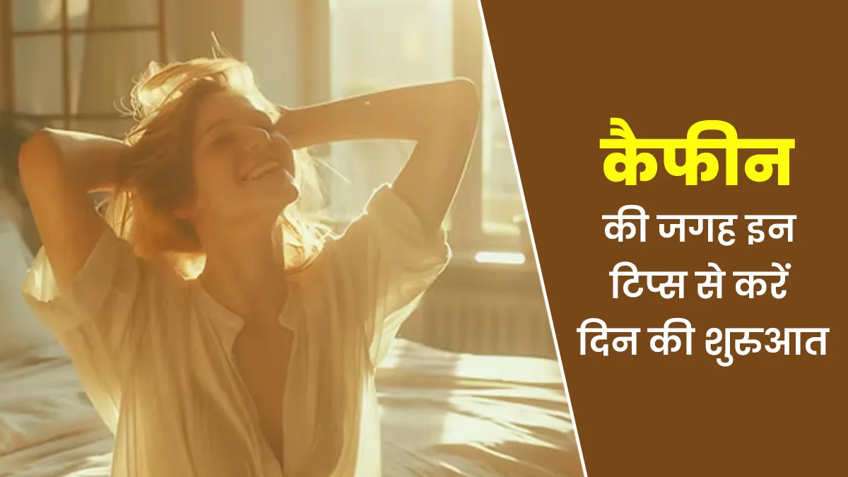 कैफीन के साथ नहीं बल्कि इन टिप्स से करें दिन की एनर्जेटिक शुरुआत