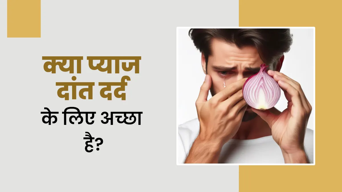 क्या प्याज दांत दर्द के लिए फायदेमंद होता है? जानें डॉक्टर से