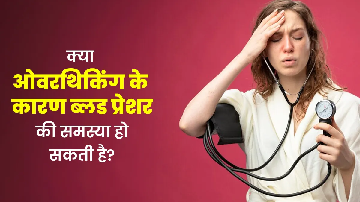 क्या ओवरथिकिंग की वजह से आपको ब्लड प्रेशर की समस्या हो सकती है? डॉक्टर से जानें
