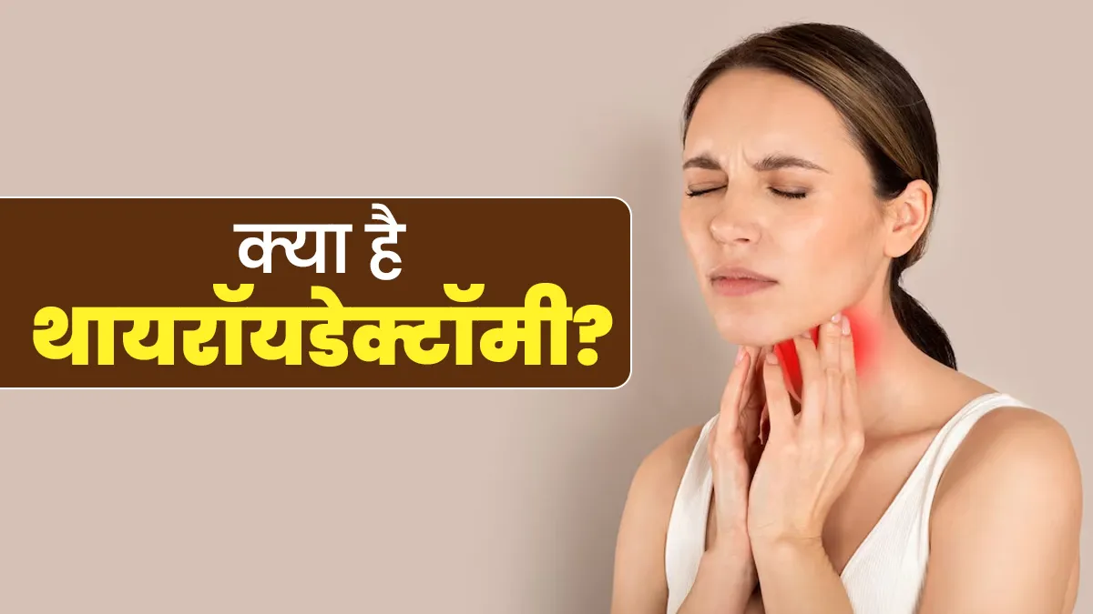 क्या है थायरॉयडेक्टॉमी? डॉक्टर से जानें क्यों पड़ती है इसकी जरूरत