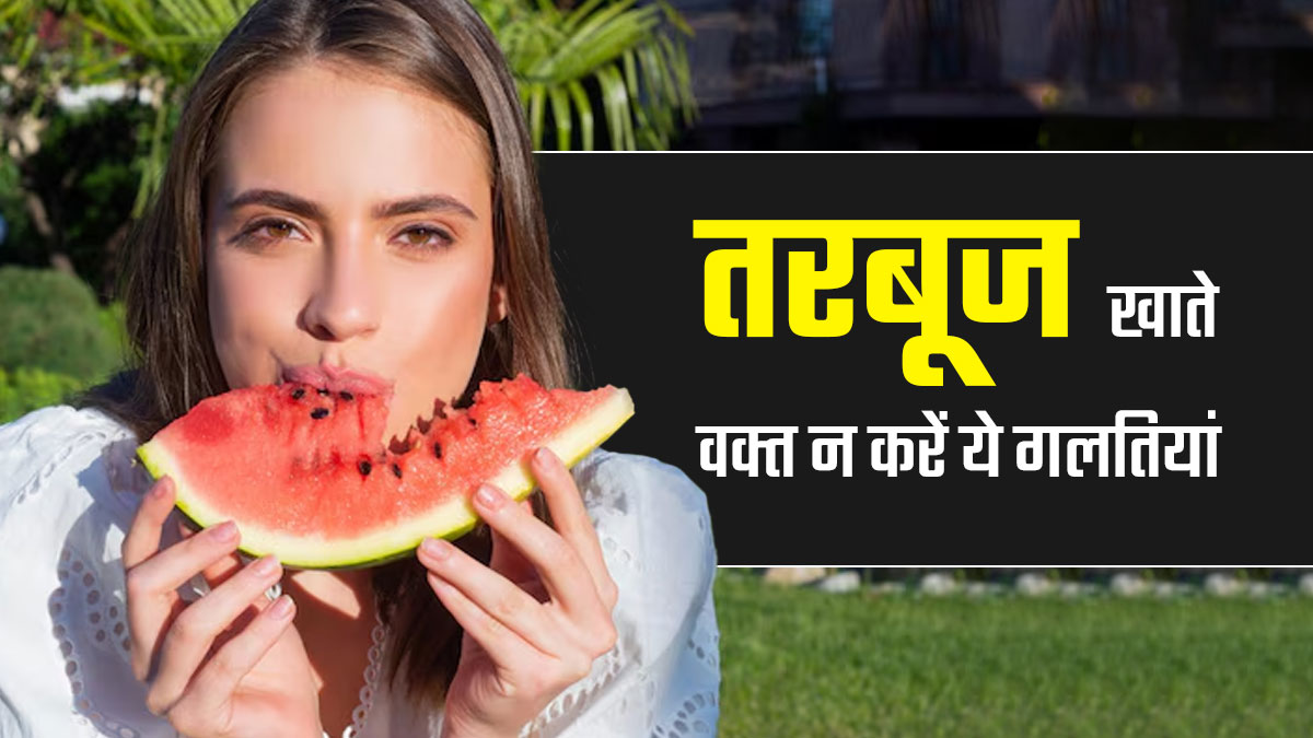 तरबूज खाते वक्त न करें ये 7 गलति‍यां, वरना ब‍िगड़ सकती है सेहत