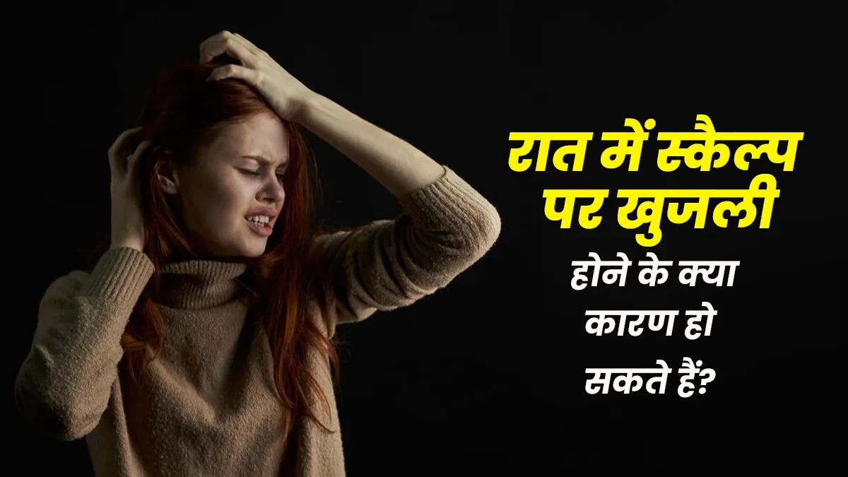 रात में स्कैल्प पर क्यों होती है खुजली, जानें इसके कारण
