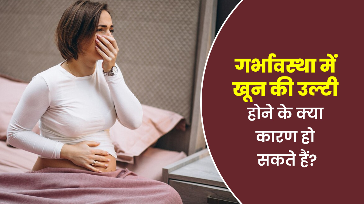 गर्भावस्था के दौरान खून की उल्टी होने के क्या कारण हो सकते हैं? डॉक्टर से जानें