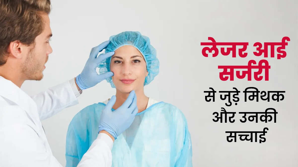 लेजर आई सर्जरी से जुड़े इन 4 मिथकों पर करते हैं लोग विश्वास, डॉक्टर से जानें इनकी सच्चाई 
