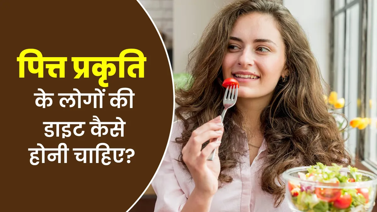 पित्त प्रकृति के लोगों की डाइट कैसे होनी चाहिए? जानें आयुर्वेदाचार्य से