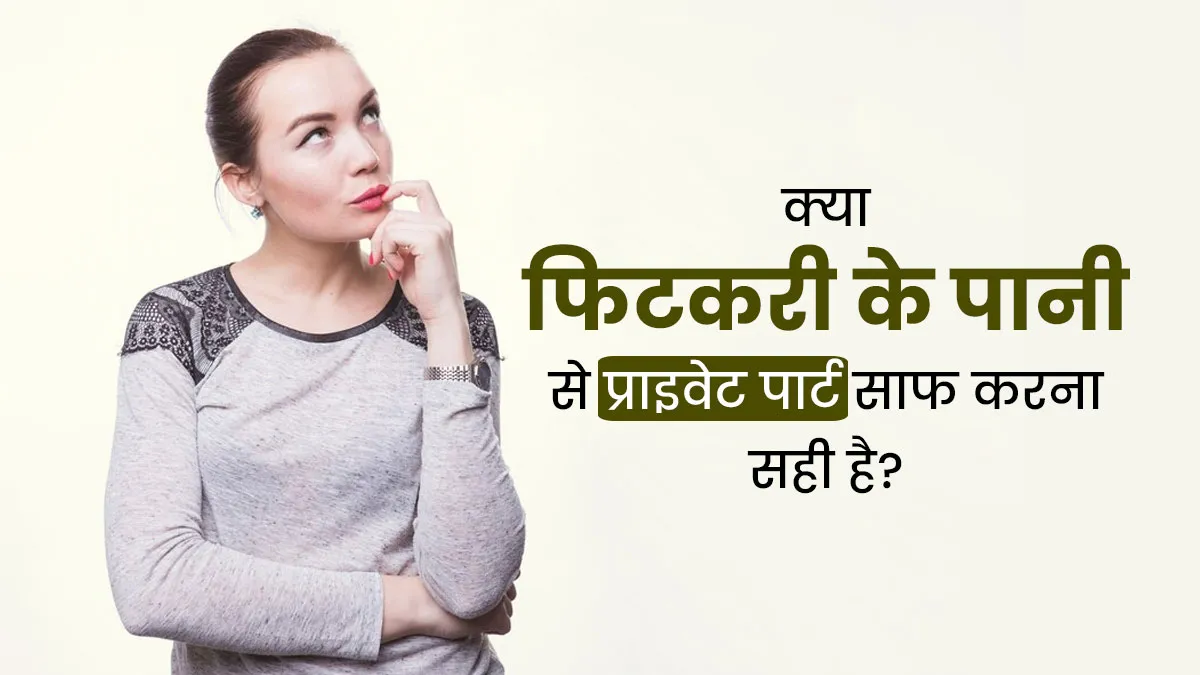 क्या फिटकरी के पानी से प्राइवेट पार्ट साफ करना सही है? डॉक्टर से जानें