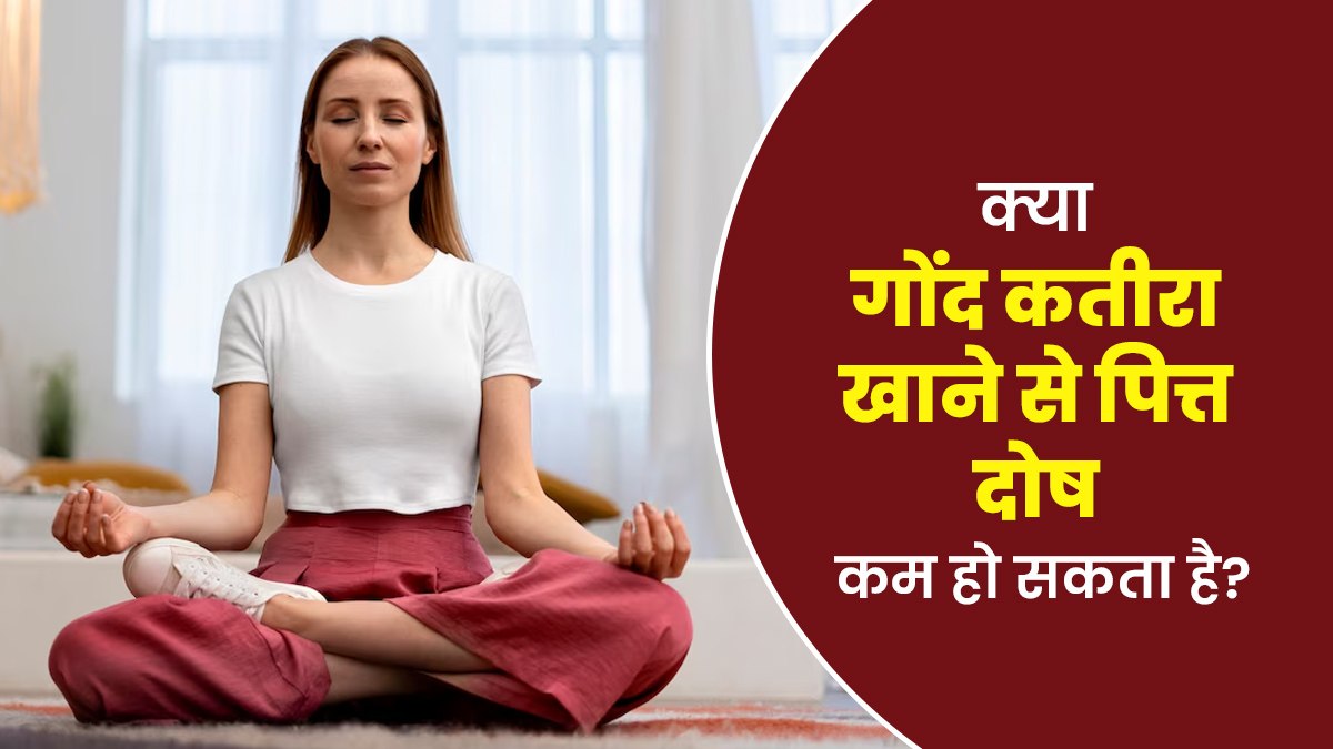 क्या गोंद कतीरा पित्त दोष को कम करने में मदद कर सकता है? जानें आयुर्वेदाचार्य से