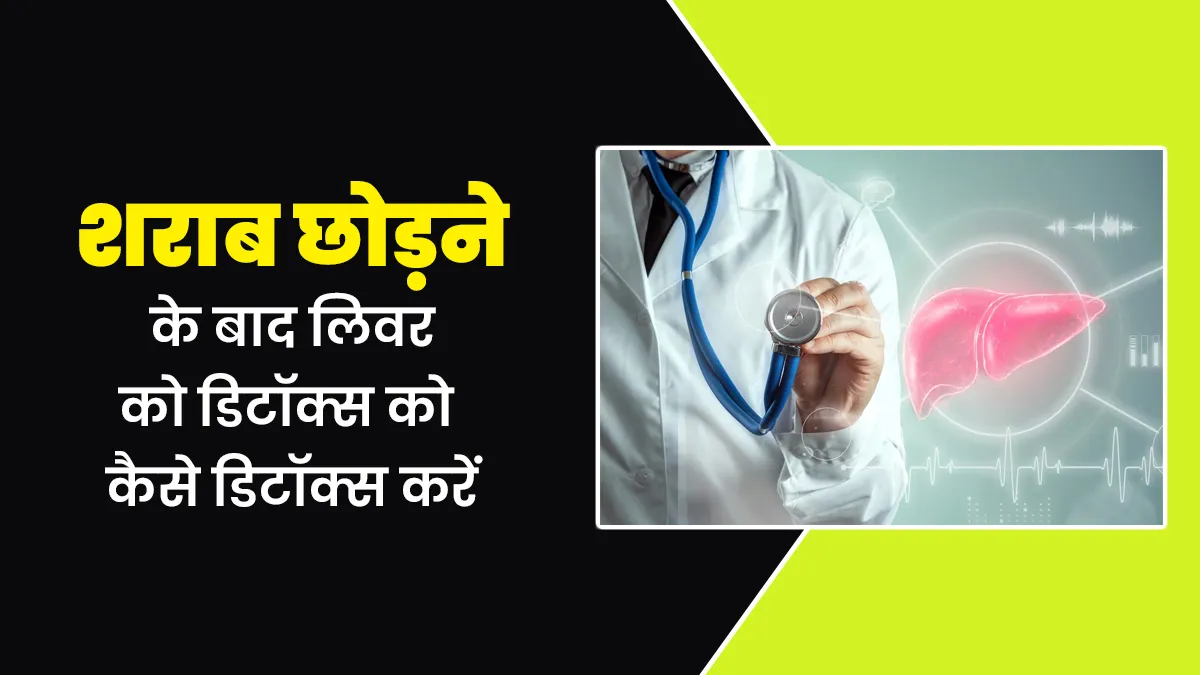 शराब छोड़ने के बाद लिवर को डिटॉक्स करने के लिए अपनाएं ये 5 उपाय, सेहत में तेजी से होगा सुधार