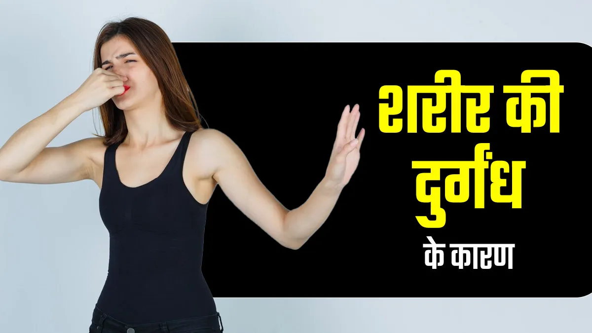 क्या शरीर से आने वाली दुर्गंध किसी बीमारी का संकेत है? जानें मुख्य कारण और बचाव के उपाय