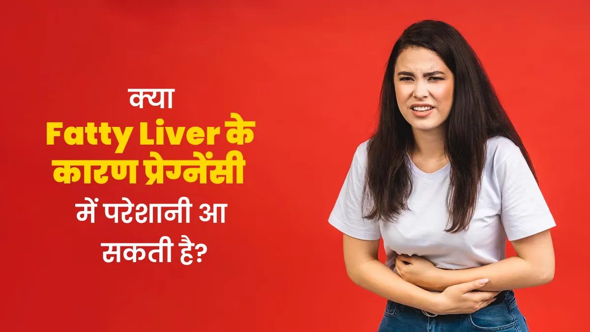 क्या फैटी लिवर के कारण प्रेग्नेंसी में कोई परेशानी आ सकती है? जानें डॉक्टर से