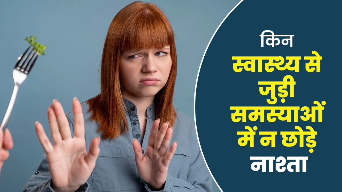 किन स्वास्थ्य से जुड़ी समस्याओं में बिल्कुल न छोड़ें सुबह का नाश्ता
