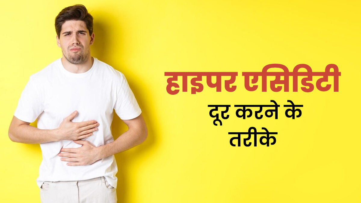 हाइपर एसिडिटी से राहत पाने के लिए आजमाएं ये 4 तरीके, एक्सपर्ट से जानें
