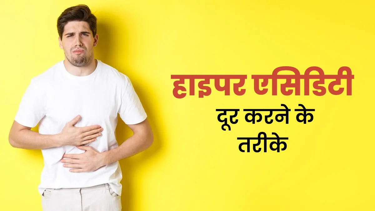 हाइपर एसिडिटी से राहत पाने के लिए आजमाएं ये 4 तरीके, एक्सपर्ट से जानें