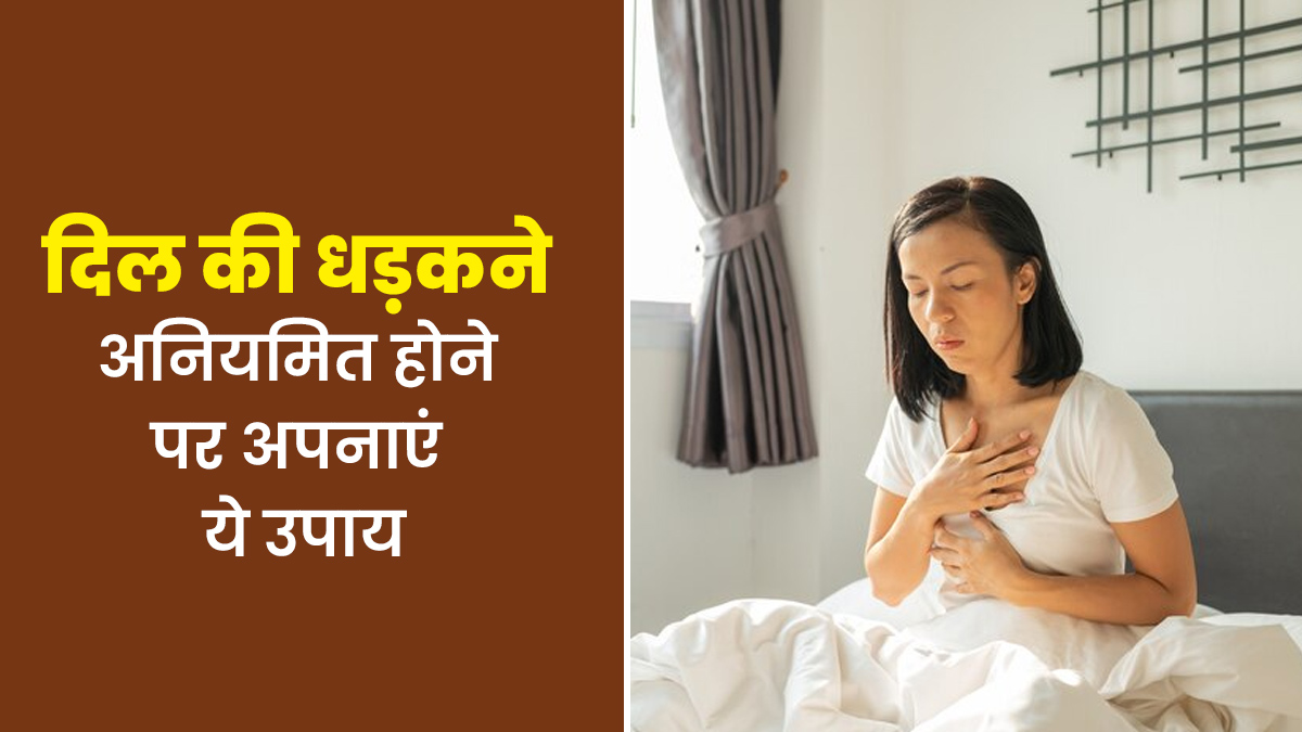 दिल की धड़कने अनियमित होने पर अपनाएं ये उपाय, मिलेगा आराम
