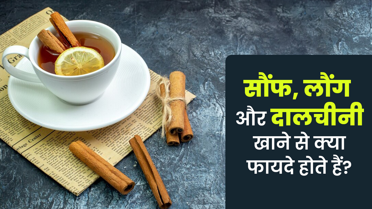 सौंफ, लौंग और दालचीनी खाने से क्या फायदे होते हैं? आयुर्वेदाचार्य से जानें