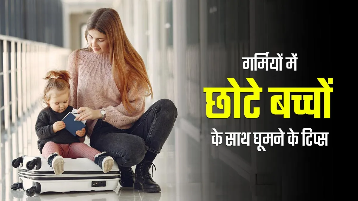 गर्मियों में छोटे बच्चों के साथ कहीं घूमने जा रहे हैं? ये 5 टिप्स रखेंगे आपको स्वस्थ
