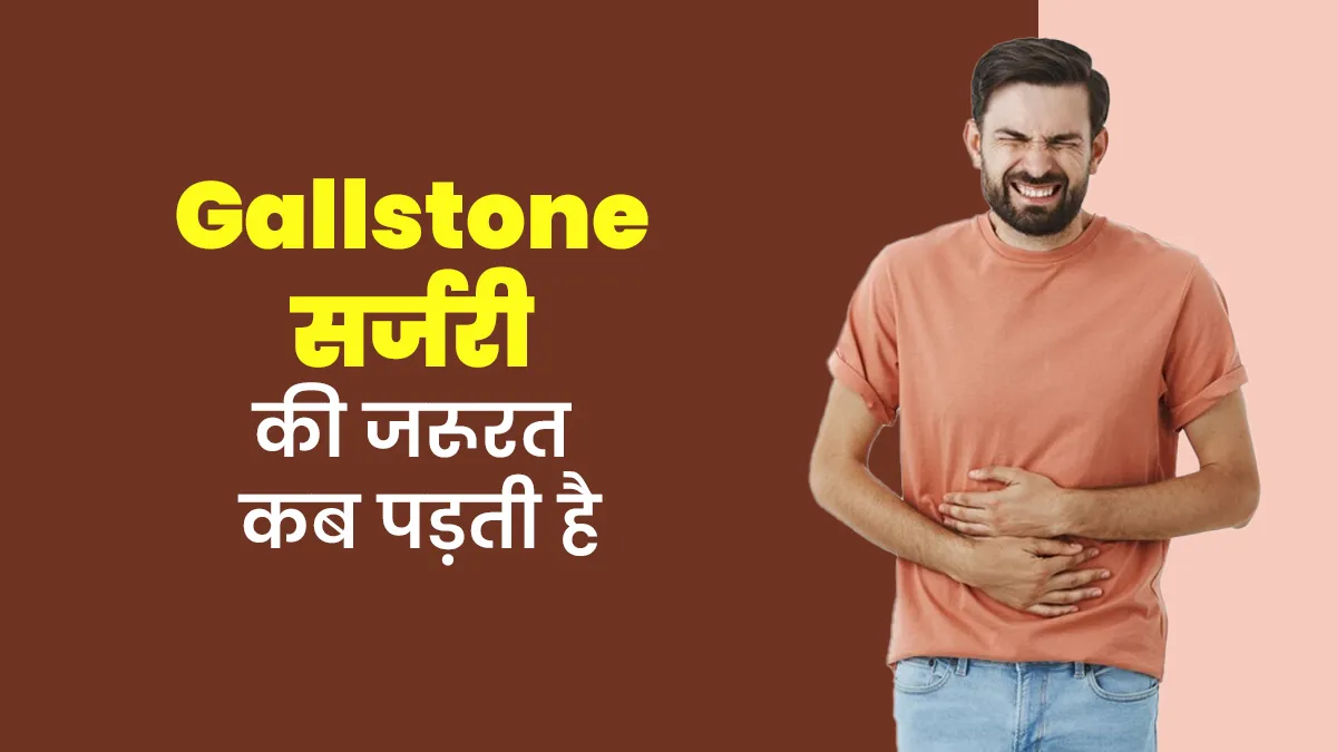 गॉलब्लैडर (पित्ताशय) में है पथरी? जानें ऐसे में कब पड़ती है सर्जरी की जरूरत