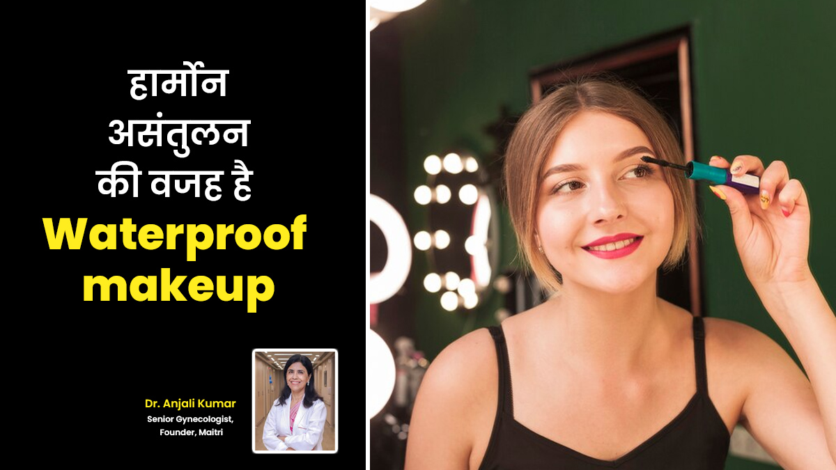 हार्मोन असंतुलन की वजह बन सकता है वाटरप्रूफ मेकअप? एक्सपर्ट से जानें
