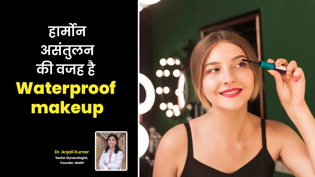 हार्मोन असंतुलन की वजह बन सकता है वाटरप्रूफ मेकअप? एक्सपर्ट से जानें