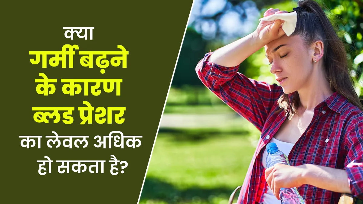 क्या गर्मी बढ़ने के कारण ब्लड प्रेशर का लेवल अधिक हो सकता है? डॉक्टर से जानें