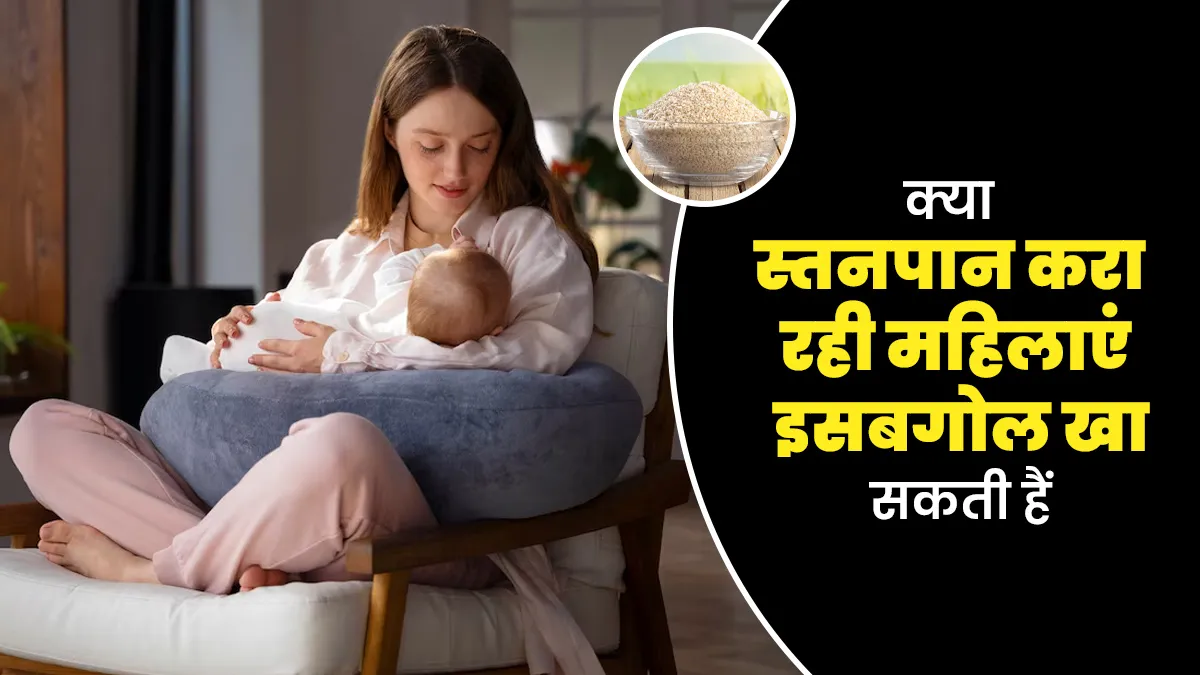 क्या स्तनपान (Breastfeeding) करा रही महिलाएं इसबगोल खा सकती हैं? मानें एक्सपर्ट की सलाह