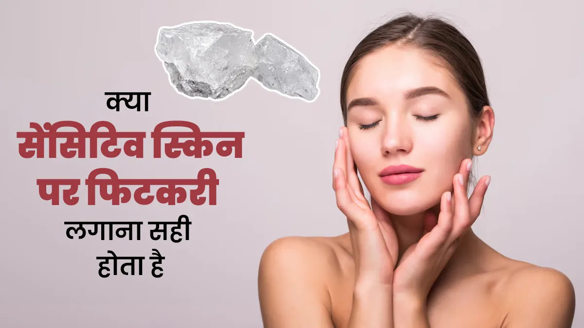 क्या सेंसिटिव स्किन पर फिटकरी लगाना सही होता है? जान लें एक्सपर्ट से