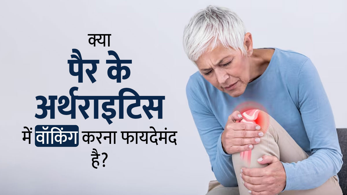 क्या वाकई वॉकिंग करना पैर के अर्थराइटिस में फायदेमंद होता है? जानें डॉक्टर की राय