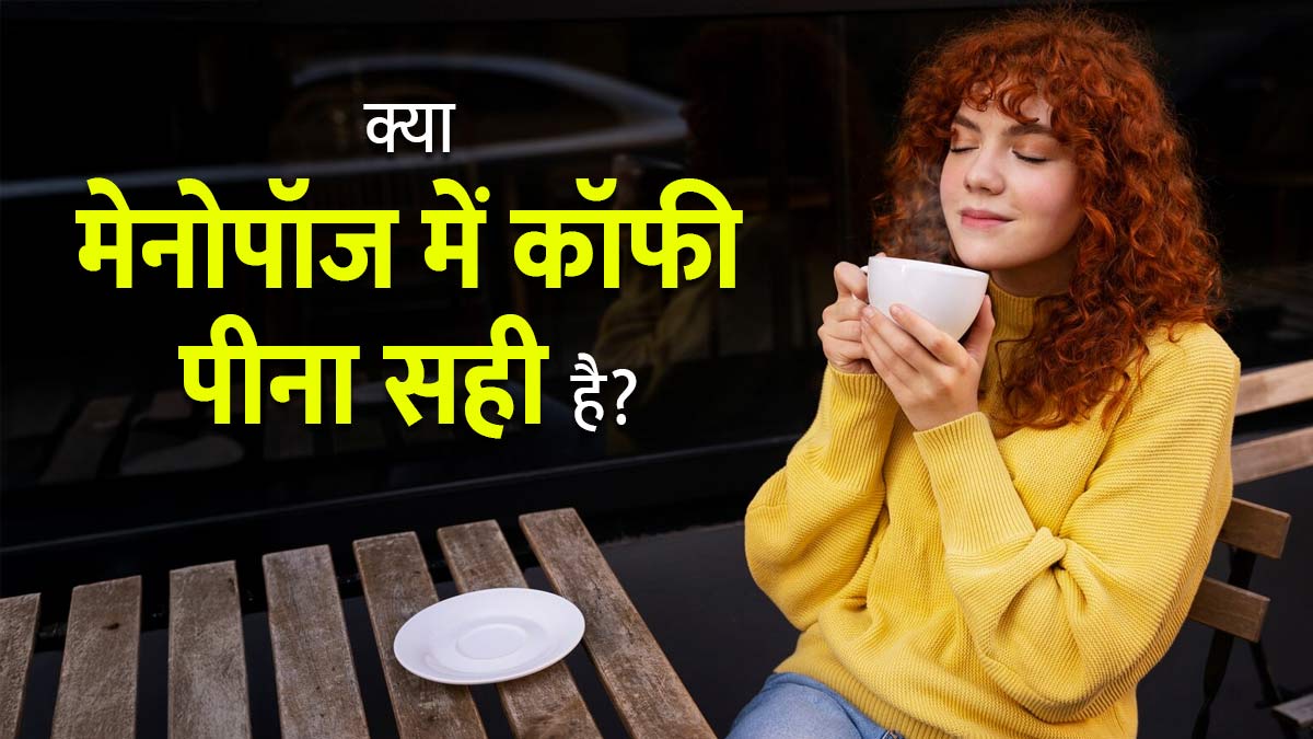 क्या मेनोपॉज में कॉफी पीना फायदेमंद होती है? जानें एक्सपर्ट से