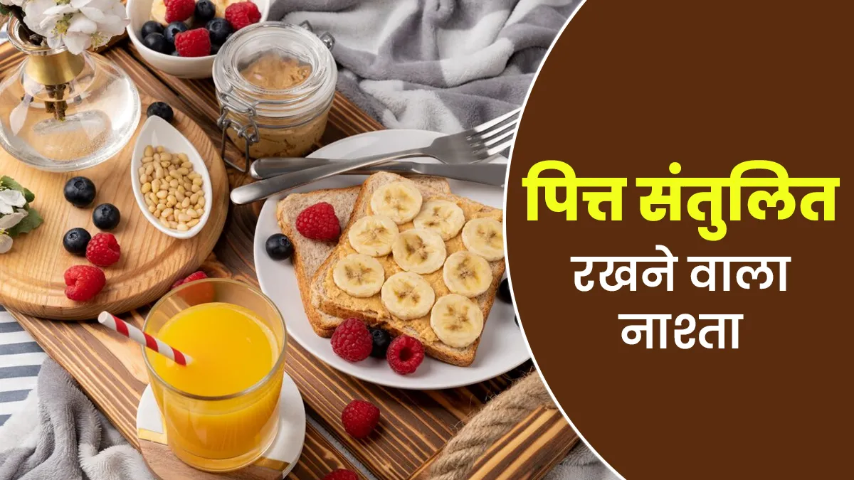 पित्त संतुलित रखने के लिए नाश्ते में क्या खाएं? आयुर्वेदिक एक्सपर्ट से जानें