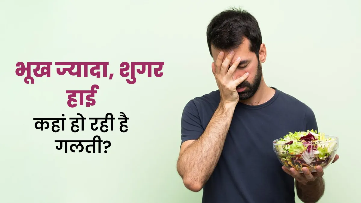 डायबिटीज में लगती है ज्यादा भूख और खाते ही बढ़ता है शुगर लेवल? जानें क्या गलती कर रहे हैं आप