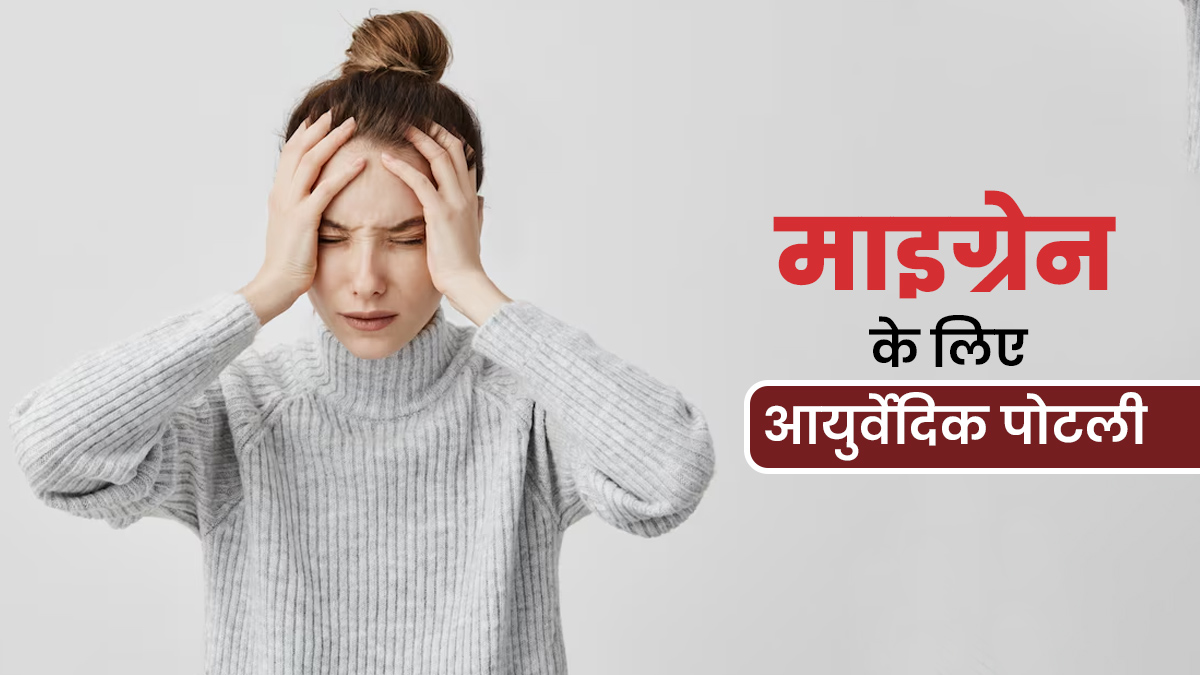 माइग्रेन की समस्या से राहत पाने के लिए इस्तेमाल करें ये आयुर्वेदिक पोटली, साइनस से भी मिलेगा आराम