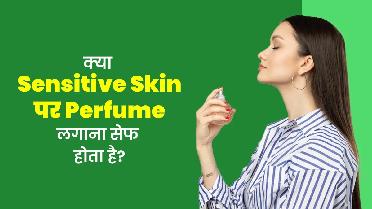 क्या आपकी स्किन सेंसिटिव है? एक्सपर्ट से जानें परफ्यूम आपकी त्वचा के लिए सही है या नहीं