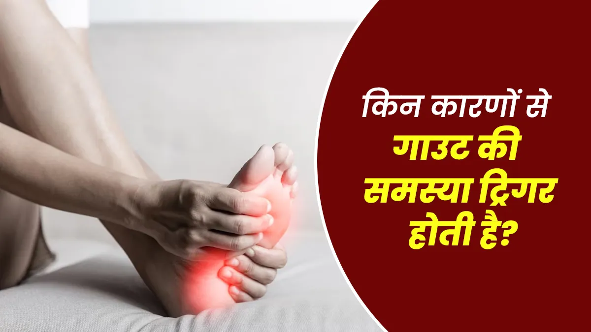 किन कारणों से गाउट की समस्या ट्रिगर कर सकती है? आइए डॉक्टर से जानें