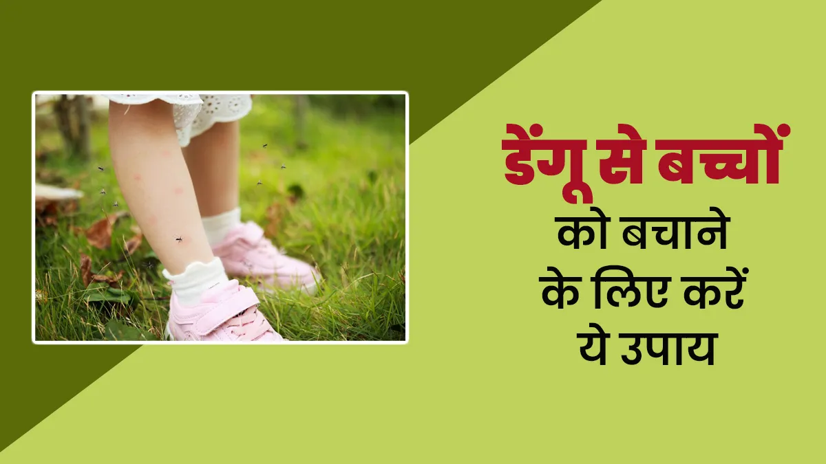डेंगू से बच्चों को बचाने के लिए करें ये उपाय, एक्सपर्ट से जानें