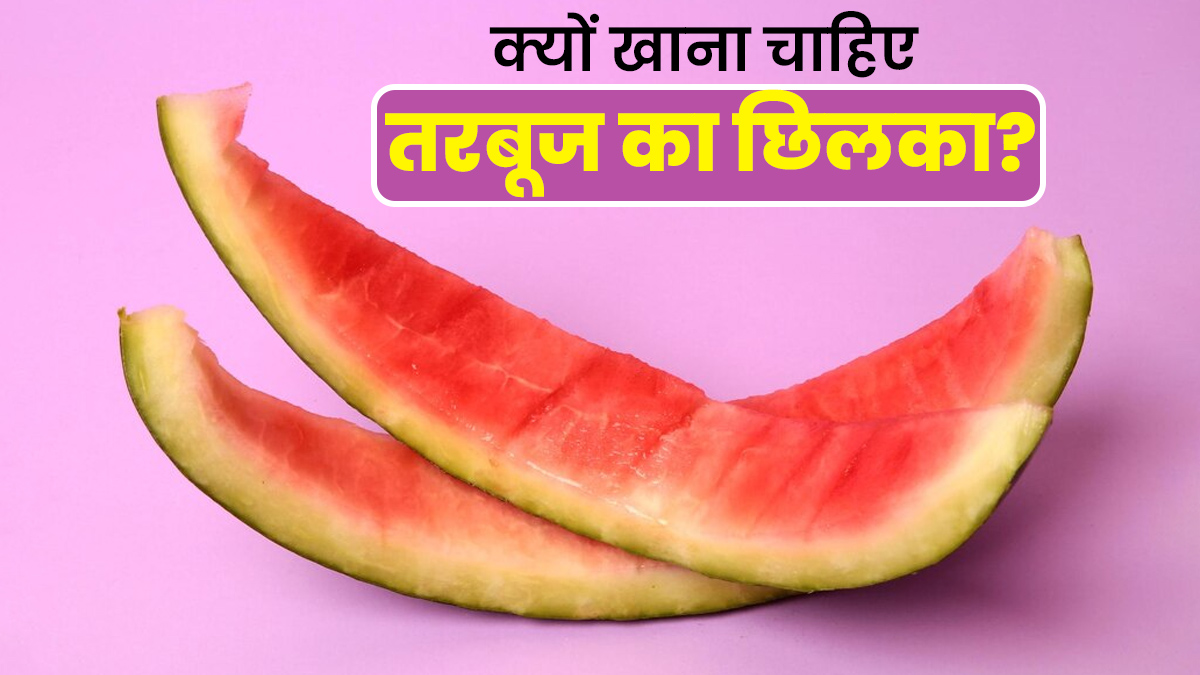 क्यों खाना चाहिए तरबूज का छिलका? एक्सपर्ट से जानें