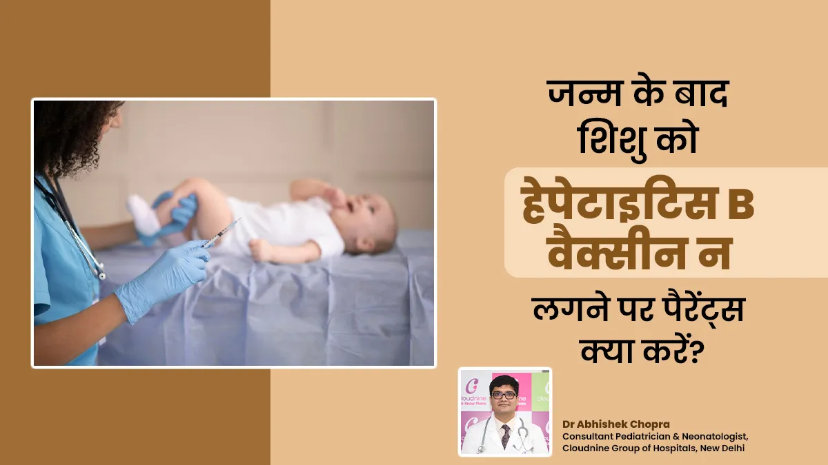 शिशु को जन्म के तुरंत बाद हेपेटाइटिस बी वैक्सीन न लगे, तो पैरेंट्स को क्या करना चाहिए? जानें डॉक्टर से