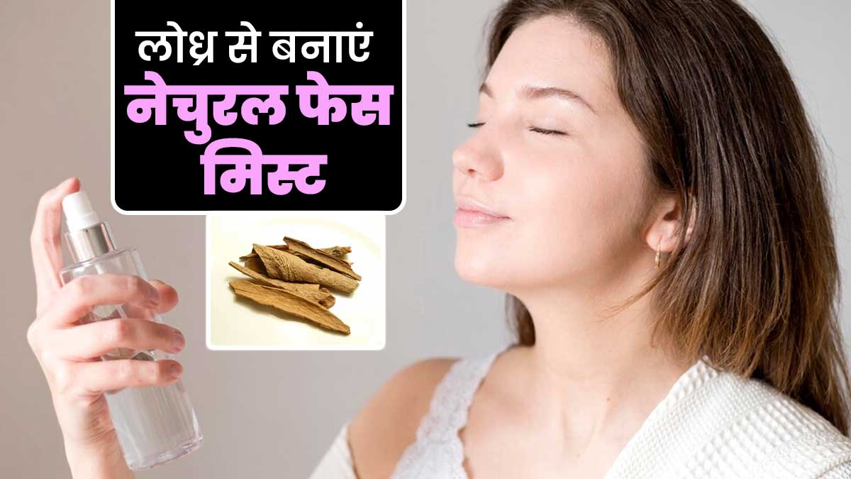 लोध्र से घर पर बनाएं नेचुरल फेस मिस्ट, जानें तरीका और फायदे